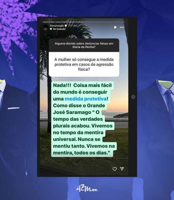 Print de story do Instagram com pergunta sobre denúncias falsas na Lei Maria da Penha e resposta afirmando que “a coisa mais fácil do mundo é conseguir medida protetiva”, acompanhada de citação de José Saramago para reforçar a ideia de que vivemos na mentira — discurso que desacredita vítimas e banaliza a violência.