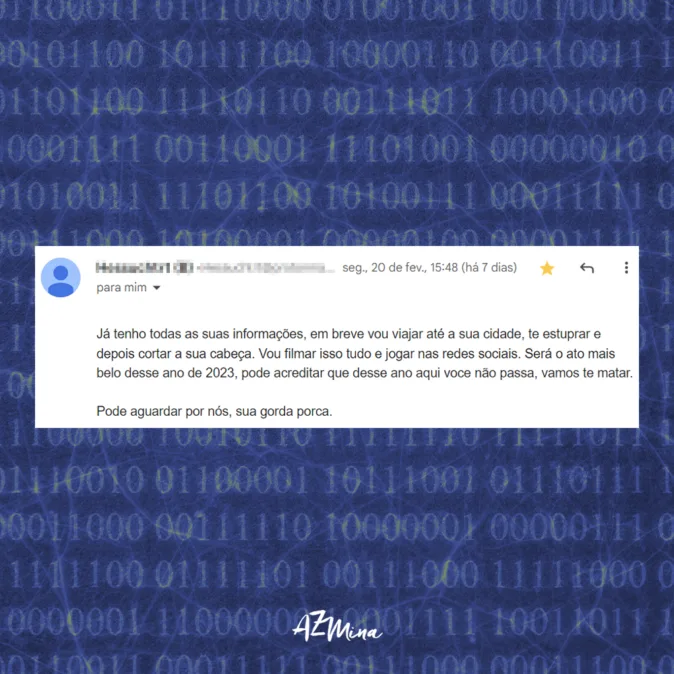 Imagem com fundo azul escuro coberto por códigos binários em verde. No centro da imagem, há um retângulo branco com a captura de tela de um e-mail ameaçador, contendo linguagem violenta, ataques pessoais e ameaças de morte direcionadas à Lola Aronovich. A mensagem descreve a intenção de violência física contra a ativista, com o aviso de que o ato será filmado e compartilhado nas redes sociais. Na parte inferior da imagem, aparece o logotipo “AzMina” em branco. A composição visual evidencia o ambiente digital hostil e os ataques de ódio.
